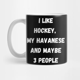 I LIKE HOCKEY, MY HAVANESE AND MAYBE 3 PEOPLE Mug